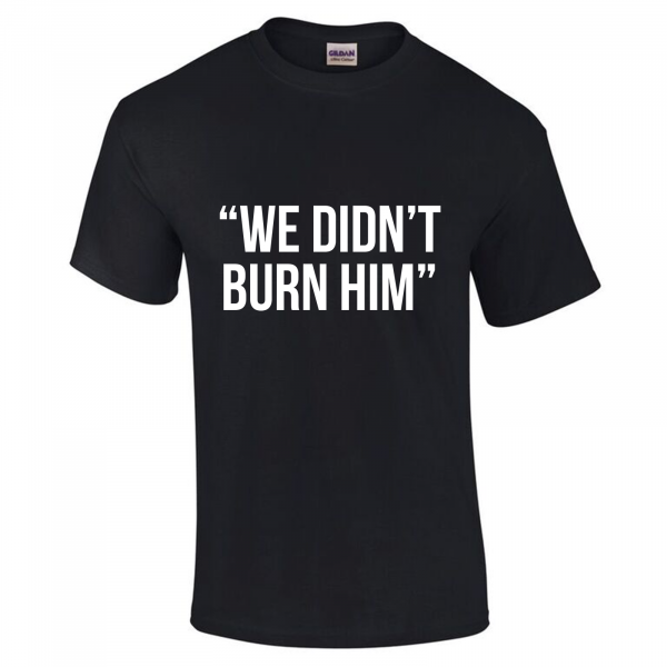 We Didn't Burn Him - League of Gentlemen Style T Shirt (Choice of Colours) Gildan Tee (T-Shirt)